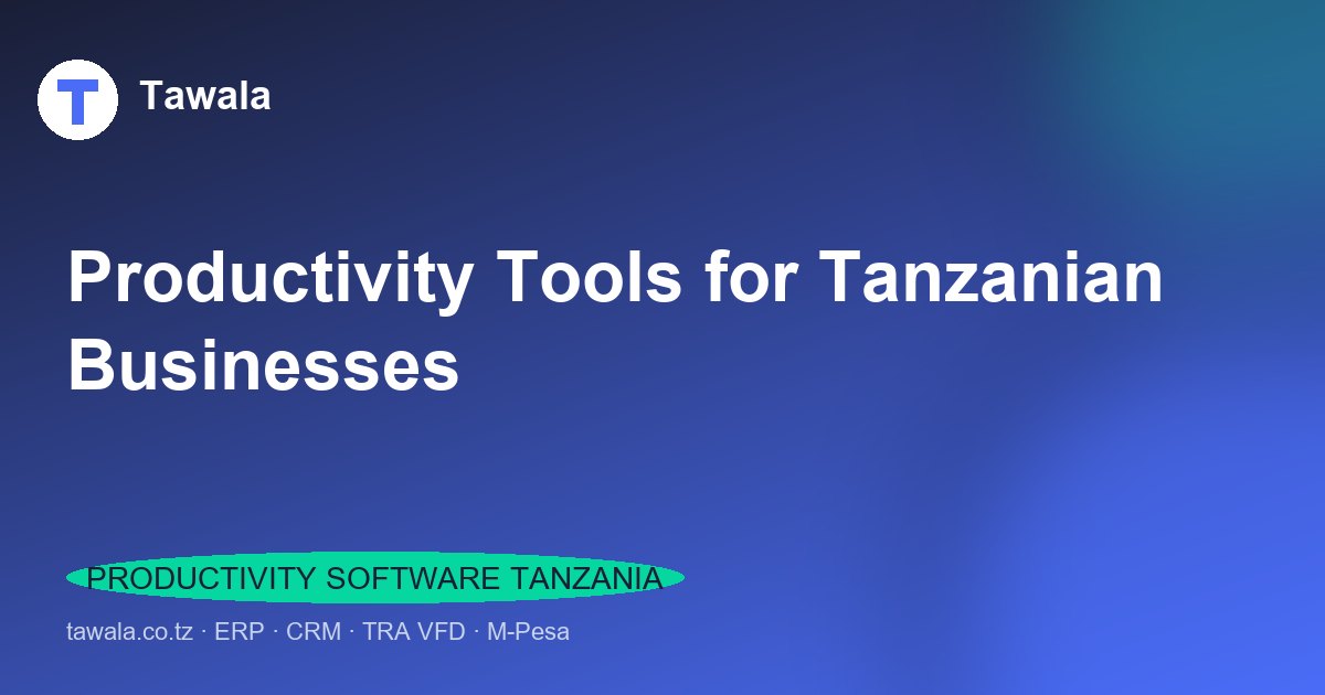 Productivity Tools for Tanzanian Businesses | Tawala